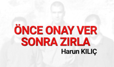 Önce onay ver sonra zırla