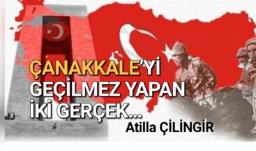 ÇANAKKALE’Yİ GEÇİLMEZ YAPAN İKİ GERÇEK…