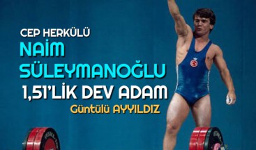 CEP HERKÜLÜ: NAİM SÜLEYMANOĞLU 1,51’LİK DEV ADAM
