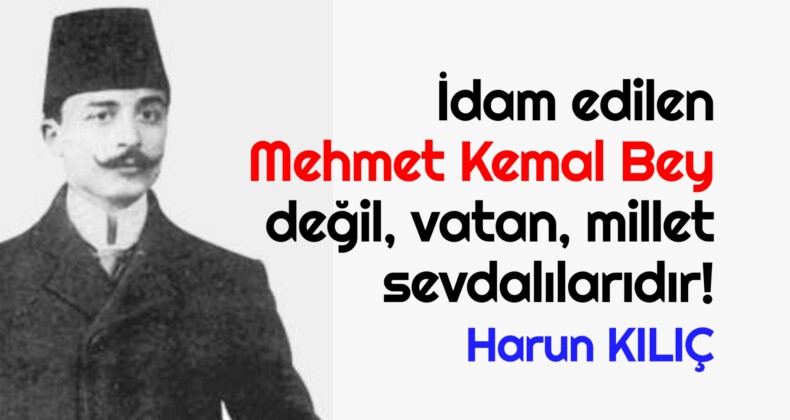 İdam edilen Mehmet Kemal Bey değil, vatan, millet sevdalılarıdır!