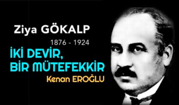 “İKİ DEVİR, BİR MÜTEFEKKİR” ZİYA GÖKALP