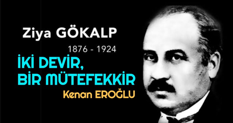 “İKİ DEVİR, BİR MÜTEFEKKİR” ZİYA GÖKALP