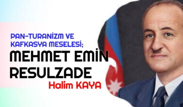 PAN-TURANİZM VE KAFKASYA MESELESİ; MEHMET EMİN RESULZADE