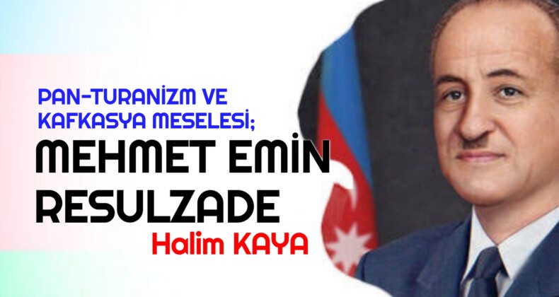 PAN-TURANİZM VE KAFKASYA MESELESİ; MEHMET EMİN RESULZADE