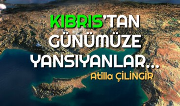 KIBRIS’TAN GÜNÜMÜZE YANSIYANLAR…