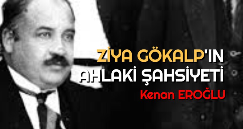 ZİYA GÖKALP’IN AHLAKİ ŞAHSİYETİ