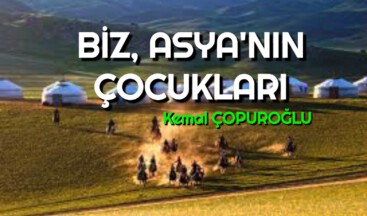 BİZ, ASYA’NIN ÇOCUKLARI….