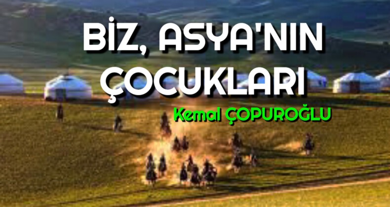 BİZ, ASYA’NIN ÇOCUKLARI….