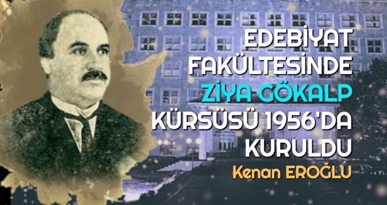 EDEBİYAT FAKÜLTESİNDE ZİYA GÖKALP KÜRSÜSÜ 1956’DA KURULDU