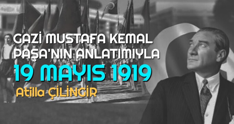 GAZİ MUSTAFA KEMAL PAŞA’NIN ANLATIMIYLA 19 MAYIS 1919