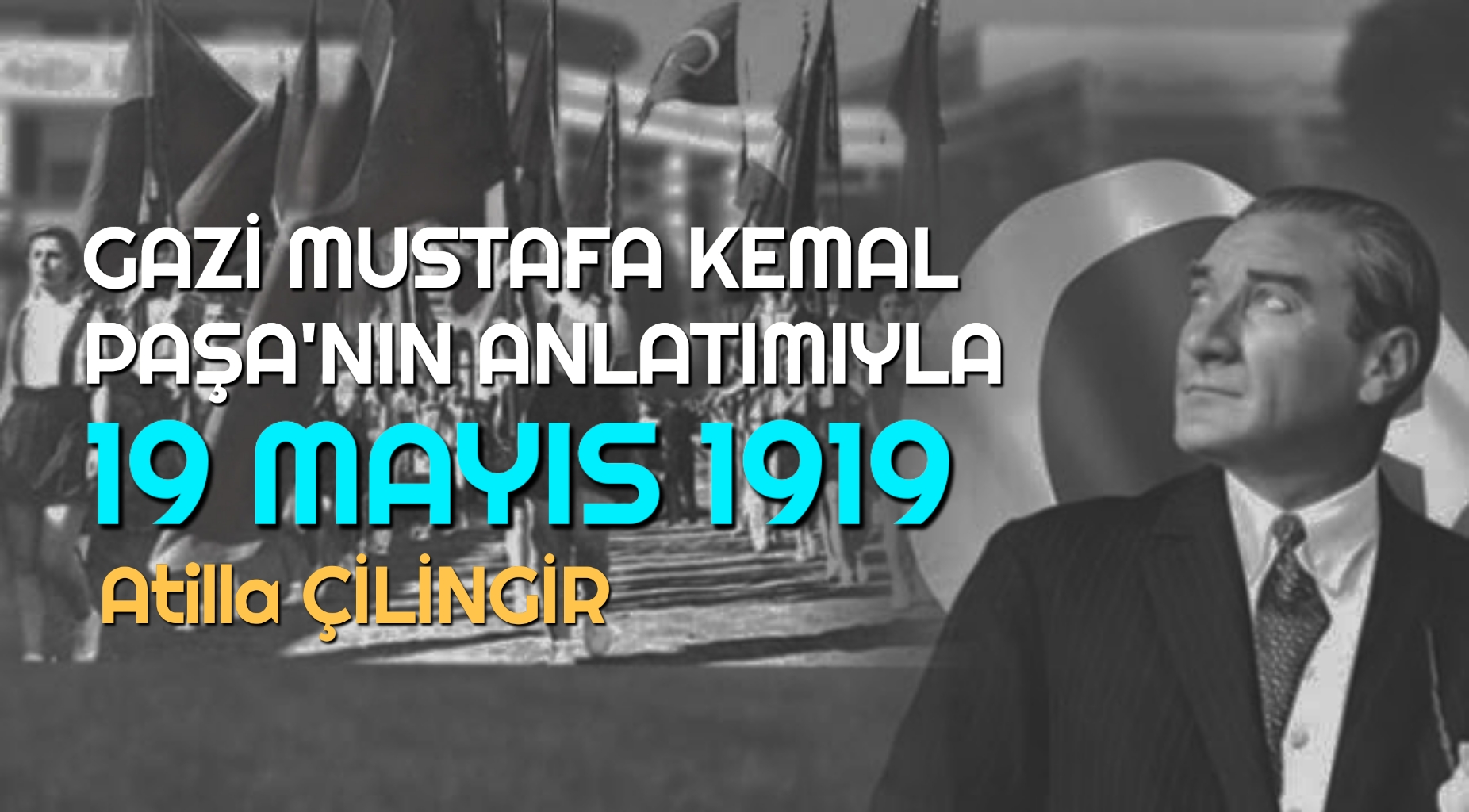 GAZİ MUSTAFA KEMAL PAŞA’NIN ANLATIMIYLA 19 MAYIS 1919