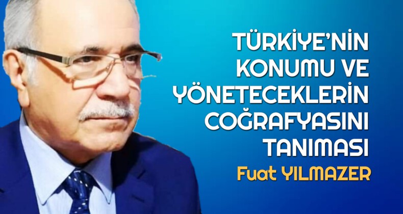 TÜRKİYE’NİN KONUMU VE YÖNETECEKLERİN COĞRAFYASINI TANIMASI