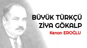 BÜYÜK TÜRKÇÜ ZİYA GÖKALP