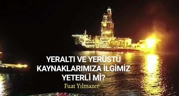 YERALTI VE YERÜSTÜ KAYNAKLARIMIZA İLGİMİZ YETERLİ Mİ?