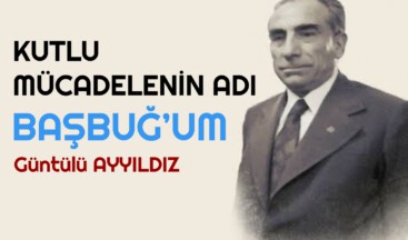 KUTLU MÜCADELENİN ADI BAŞBUĞ’UM