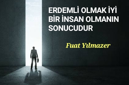 ERDEMLİ OLMAK İYİ BİR İNSAN OLMANIN SONUCUDUR