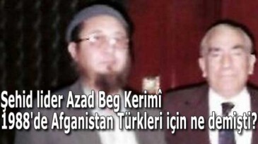 Şehid lider Azad Beg Kerimî 1988’de Afganistan Türkleri için ne demişti?