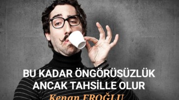 BU KADAR ÖNGÖRÜSÜZLÜK ANCAK TAHSİLLE OLUR