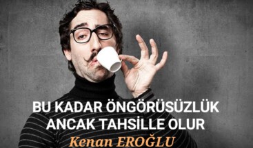 BU KADAR ÖNGÖRÜSÜZLÜK ANCAK TAHSİLLE OLUR