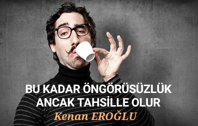 BU KADAR ÖNGÖRÜSÜZLÜK ANCAK TAHSİLLE OLUR