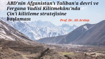 ABD’nin Afganistan’ı Taliban’a devri ve Fergana Vadisi Kilitmekânı’nda Çin’i kilitleme stratejisine başlaması