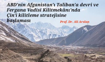 ABD’nin Afganistan’ı Taliban’a devri ve Fergana Vadisi Kilitmekânı’nda Çin’i kilitleme stratejisine başlaması