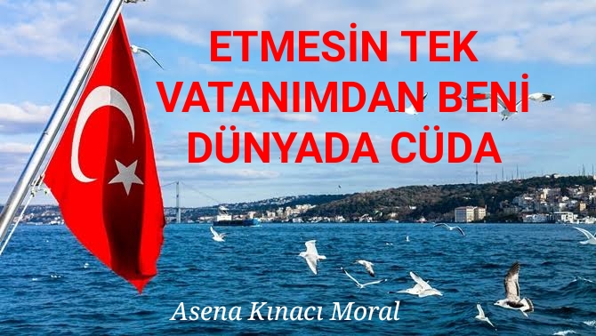 ETMESİN TEK VATANIMDAN BENİ DÜNYADA CÜDA