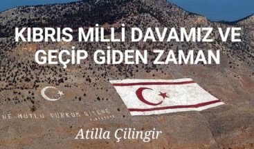 KIBRIS MİLLİ DAVAMIZ VE GEÇİP GİDEN ZAMAN
