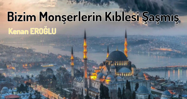 Bizim Monşerlerin Kıblesi Şaşmış