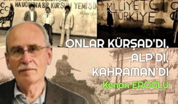 ONLAR KÜRŞAD’DI, ALP’Dİ, KAHRAMAN’DI