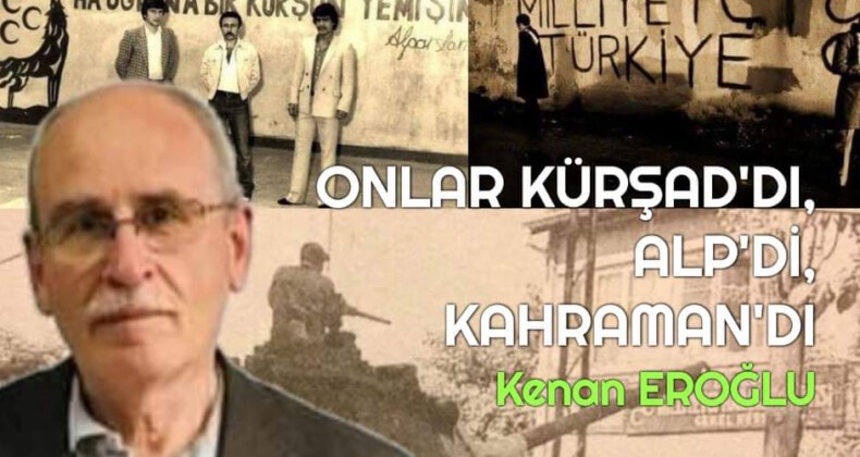 ONLAR KÜRŞAD’DI, ALP’Dİ, KAHRAMAN’DI