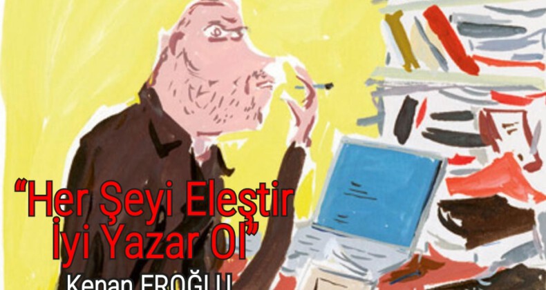 “Her Şeyi Eleştir İyi Yazar Ol”