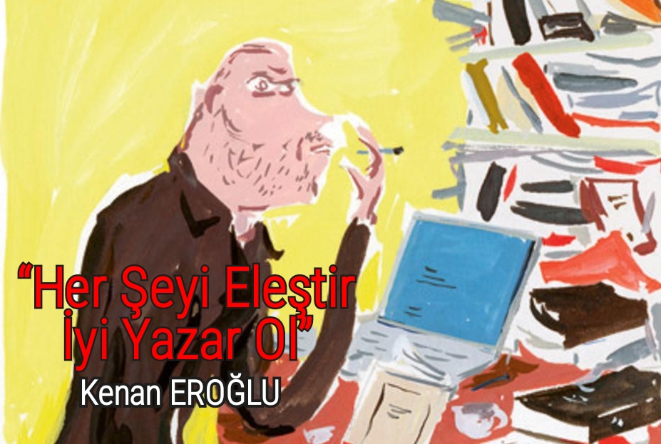 “Her Şeyi Eleştir İyi Yazar Ol”