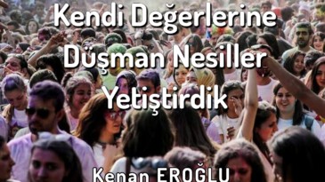 Kendi Değerlerine Düşman Nesiller Yetiştirdik