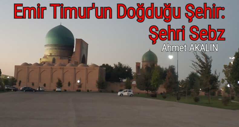 Emir Timur’un Doğduğu Şehir: Şehri Sebz