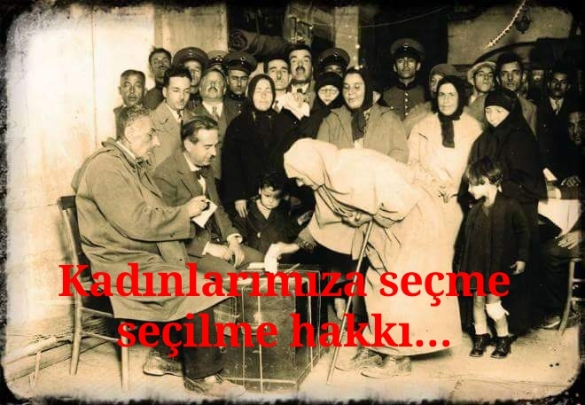 Kadınlarımıza seçme seçilme hakkı…
