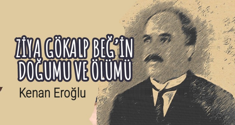 ZİYA GÖKALP BEĞ’İN DOĞUMU VE ÖLÜMÜ