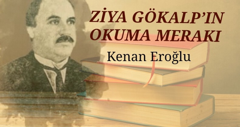 ZİYA GÖKALP’IN OKUMA MERAKI