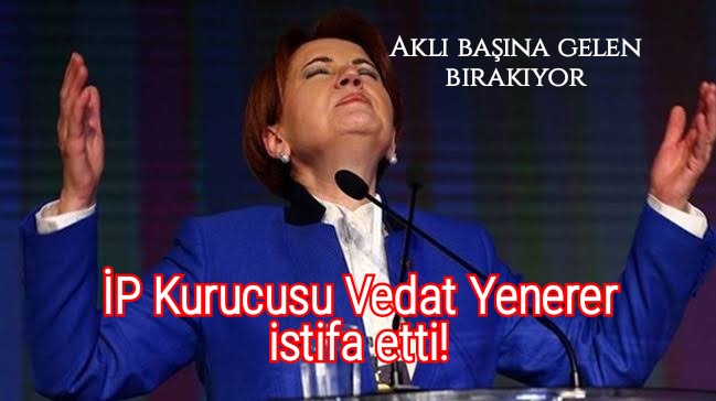 Dışlanınca mı aklınız başınıza geldi:  İP Kurucusu Vedat Yenerer Zehir Zemberek Bir Açıklama ile Partisinden İstifa etti