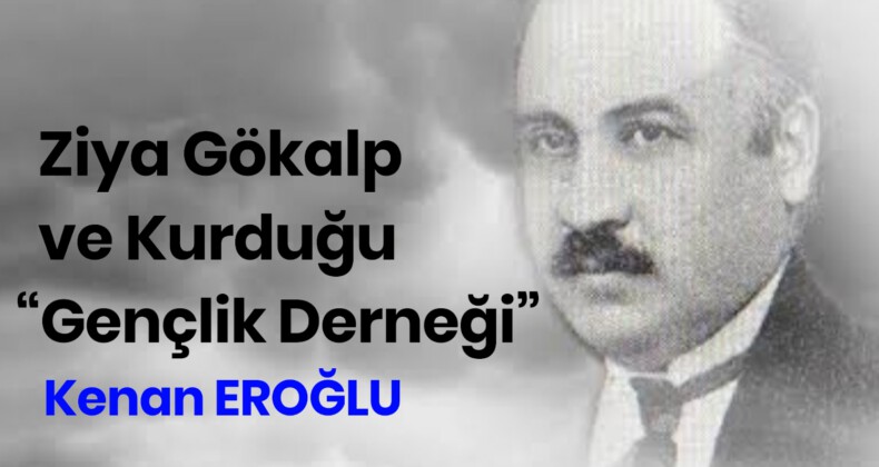 Ziya Gökalp ve Kurduğu “Gençlik Derneği”