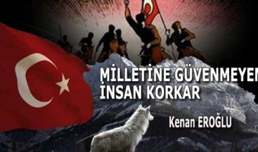 MİLLETİNE GÜVENMEYEN İNSAN KORKAR
