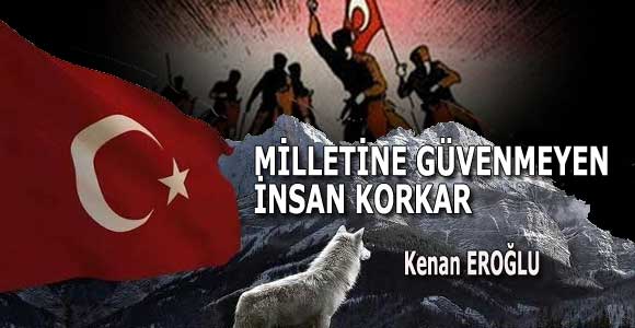 MİLLETİNE GÜVENMEYEN İNSAN KORKAR