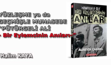 YÜZLEŞME ya da GEÇMİŞLE MUHASEBE “PÜTÜRGELİ ALİ – Bir Eylemcinin Anıları”