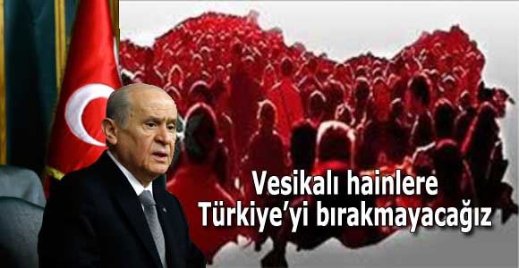 Devlet Bahçeli zilletçilere meydan okudu: Vesikalı hainlere Türkiye’yi bırakmayacağız