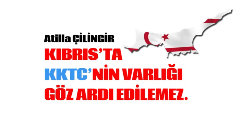 KIBRIS’TA KKTC’NİN VARLIĞI GÖZ ARDI EDİLEMEZ. 