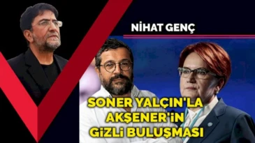 Soner Yalçın’la Meral Akşener’in gizli buluşması