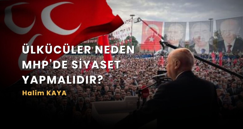 <strong>ÜLKÜCÜLER NEDEN MHP’DE SİYASET YAPMALIDIR?</strong>