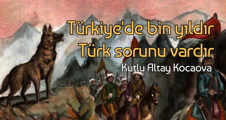 Türkiye’de bin yıldır Türk sorunu vardır
