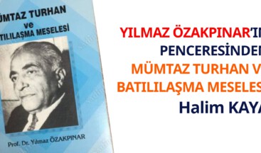 <strong>YILMAZ ÖZAKPINAR’IN PENCERESİNDEN MÜMTAZ TURHAN VE BATILILAŞMA MESELESİ</strong>