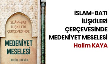 İSLAM-BATI İLİŞKİLERİ ÇERÇEVESİNDE MEDENİYET MESELESİ